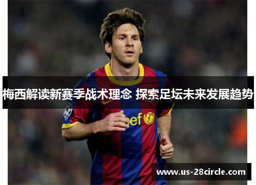 梅西解读新赛季战术理念 探索足坛未来发展趋势