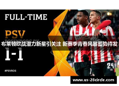 布莱顿欧战潜力新星引关注 新赛季青春风暴蓄势待发