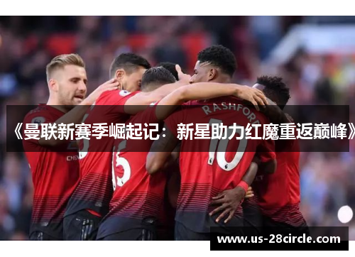 《曼联新赛季崛起记：新星助力红魔重返巅峰》
