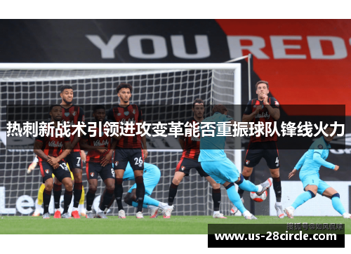 热刺新战术引领进攻变革能否重振球队锋线火力