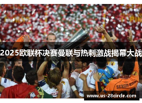2025欧联杯决赛曼联与热刺激战揭幕大战