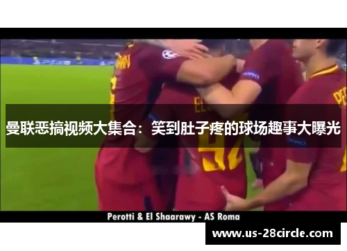 曼联恶搞视频大集合：笑到肚子疼的球场趣事大曝光