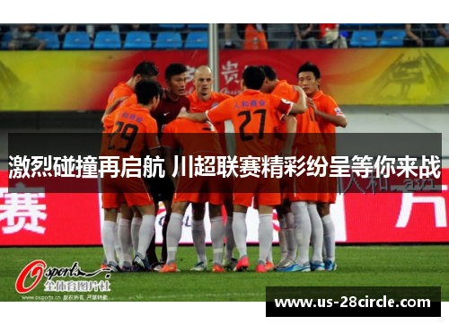 激烈碰撞再启航 川超联赛精彩纷呈等你来战